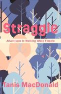 Straggle: Adventures in Walking While Female di Tanis Macdonald edito da WOLSAK & WYNN PUBL