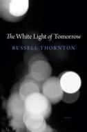 The White Light of Tomorrow di Russell Thornton edito da HARBOUR PUB