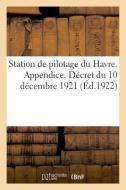 Station de Pilotage Du Havre. Appendice. D cret Du 10 D cembre 1921 di Impr E Larcher edito da Hachette Livre - BNF