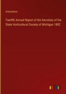 Twelfth Annual Report of the Secretary of the State Horticultural Society of Michigan 1882 di Anonymous edito da Outlook Verlag