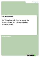 Die Teilnehmende Beobachtung als Kernmethode der ethnografischen Feldforschung di Lars Rosenbaum edito da GRIN Publishing