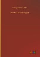 How to Teach Religion di George Herbert Betts edito da Outlook Verlag