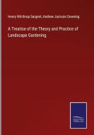 A Treatise of the Theory and Practice of Landscape Gardening di Henry Winthrop Sargent, Andrew Jackson Downing edito da Salzwasser-Verlag