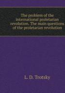 The Problem Of The International Proletarian Revolution. The Main Questions Of The Proletarian Revolution di L D Trotsky edito da Book On Demand Ltd.