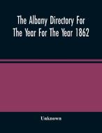 The Albany Directory For The Year For The Year 1862 di Unknown edito da Alpha Editions