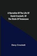 A Narrative of the Life of David Crockett, of the State of Tennessee. di Davy Crockett edito da Alpha Editions