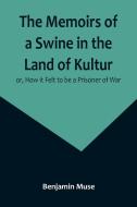 The Memoirs of a Swine in the Land of Kultur; or, How it Felt to be a Prisoner of War di Benjamin Muse edito da Alpha Editions