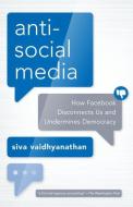 Antisocial Media: How Facebook Disconnects Us and Undermines Democracy di Siva Vaidhyanathan edito da OXFORD UNIV PR