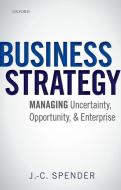 Business Strategy: Managing Uncertainty, Opportunity, and Enterprise di J. -C Spender edito da OXFORD UNIV PR