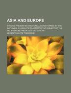 Asia And Europe; Studies Presenting The Conclusions Formed By The Author In A Long Life Devoted To The Subject Of The Relations Between Asia di Meredith White Townsend edito da General Books Llc