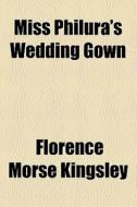 Miss Philura's Wedding Gown di Florence Morse Kingsley edito da General Books Llc