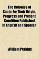 The Colonies Of Santa-fe di William Perkins edito da General Books Llc