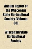 Annual Report Of The Wisconsin State Horticultural Society (v. 38) di Wisconsin State Horticultural Society edito da General Books Llc