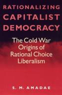 Rationalizing Capitalist Democracy di S. M. Amadae edito da The University of Chicago Press
