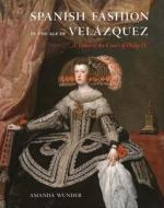 Spanish Fashion in the Age of Velázquez: A Tailor at the Court of Philip IV di Amanda Wunder edito da YALE UNIV PR