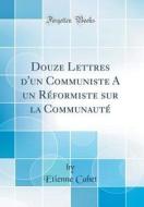 Douze Lettres D'Un Communiste a Un Reformiste Sur La Communaute (Classic Reprint) di Etienne Cabet edito da Forgotten Books