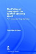 The Politics of Language in the Spanish-Speaking World: From Colonization to Globalization di Clare Mar-Molinero edito da ROUTLEDGE