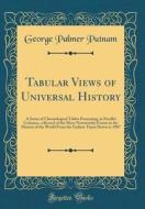 Tabular Views of Universal History: A Series of Chronological Tables Presenting, in Parallel Columns, a Record of the More Noteworthy Events in the Hi di George Palmer Putnam edito da Forgotten Books