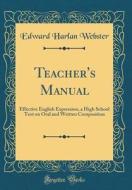 Teacher's Manual: Effective English Expression, a High School Text on Oral and Written Composition (Classic Reprint) di Edward Harlan Webster edito da Forgotten Books