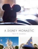 A Disney Monastic: A Theme Park Travel Guide for the God-Seeker di Kevin M. Goodman edito da Digital Monastics Media
