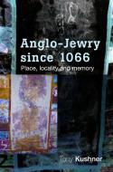 Anglo-Jewry Since 1066: Place, Locality and Memory di Tony Kushner edito da MANCHESTER UNIV PR