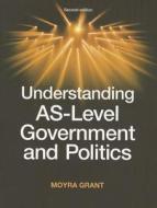 Understanding as-Level Government and Politics di Moyra Grant edito da Manchester University Press