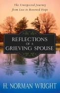 Reflections of a Grieving Spouse: The Unexpected Journey from Loss to Renewed Hope di H. Norman Wright edito da HARVEST HOUSE PUBL