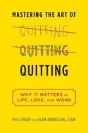 Mastering the Art of Quitting: Why It Matters in Life, Love, and Work di Peg Streep, Alan Bernstein edito da Da Capo Lifelong Books