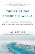 The Ice at the End of the World: An Epic Journey Into Greenland's Buried Past and Our Perilous Future di Jon Gertner edito da RANDOM HOUSE