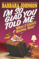 I'm So Glad You Told Me What I Didn't Wanna Hear di Barbara Johnson edito da Thomas Nelson Publishers