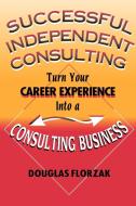 Successful Independent Consulting di Douglas Florzak edito da New Year Publishing LLC