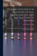 Spelling Efficiency In Relation To Age, Grade And Sex, And The Question Of Transfer edito da Legare Street Press