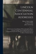 Lincoln Centennial Association Addresses di Henry Cabot 1850-1924 Lodge, John Armstrong edito da Legare Street Press