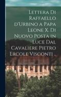 Lettera di Raffaello d'Urbino a papa Leone X. di nuovo posta in luce dal cavaliere Pietro Ercole Visconti .. di Raphael edito da LEGARE STREET PR