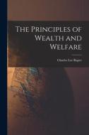 The Principles of Wealth and Welfare di Charles Lee Raper edito da LEGARE STREET PR