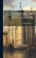 Overton ... In Days Gone By di George John Howson edito da LEGARE STREET PR