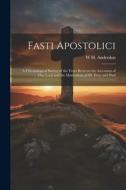 Fasti Apostolici: A Chronological Survey of the Years Between the Ascension of Our Lord and the Martyrdom of SS. Peter and Paul di W. H. Anderdon edito da LEGARE STREET PR