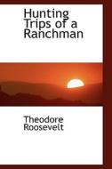 Hunting Trips Of A Ranchman di Theodore Roosevelt edito da Bibliolife