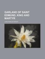 Garland Of Saint Edmund, King And Martyr di Lord Francis Hervey edito da General Books Llc