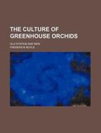The Culture of Greenhouse Orchids; Old System and New di Frederick Boyle edito da Rarebooksclub.com