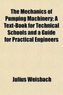 The Mechanics Of Pumping Machinery; A Te di Julius Weisbach edito da General Books