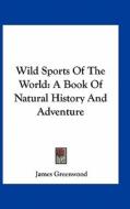 Wild Sports of the World: A Book of Natural History and Adventure di James Greenwood edito da Kessinger Publishing