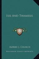 Isis and Thamesis: : Hours on the River from Oxford to Henley (1880) di Alfred John Church edito da Kessinger Publishing