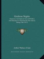 Gridiron Nights: Humorous and Satirical Views of Politics and Statesmen as Presented by the Famous Dining Club (1915) di Arthur Wallace Dunn edito da Kessinger Publishing
