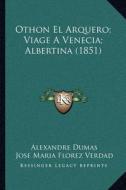 Othon El Arquero; Viage a Venecia; Albertina (1851) di Alexandre Dumas, Jose Maria Florez Verdad, Arsenio Houssaye edito da Kessinger Publishing