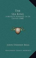 The Sea King: A Metrical Romance, in Six Cantos (1848) di John Stanyan Bigg edito da Kessinger Publishing