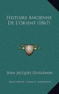 Histoire Ancienne de L'Orient (1867) di Jean Jacques Guillemin edito da Kessinger Publishing