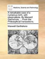 A Remarkable Case Of A Numerous Birth, With Observations. By Maxwell Garthshore, ... From The Philosophical Transactions. di Maxwell Garthshore edito da Gale Ecco, Print Editions