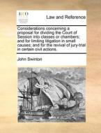 Considerations Concerning A Proposal For Dividing The Court Of Session Into Classes Or Chambers; And For Limiting Litigation In Small Causes; And For  di John Swinton edito da Gale Ecco, Print Editions