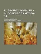 El General Gonzalez Y Su Gobierno En Mexico (1-2); Anticipo A La Historia di Salvador Quevedo y. Zubieta edito da General Books Llc